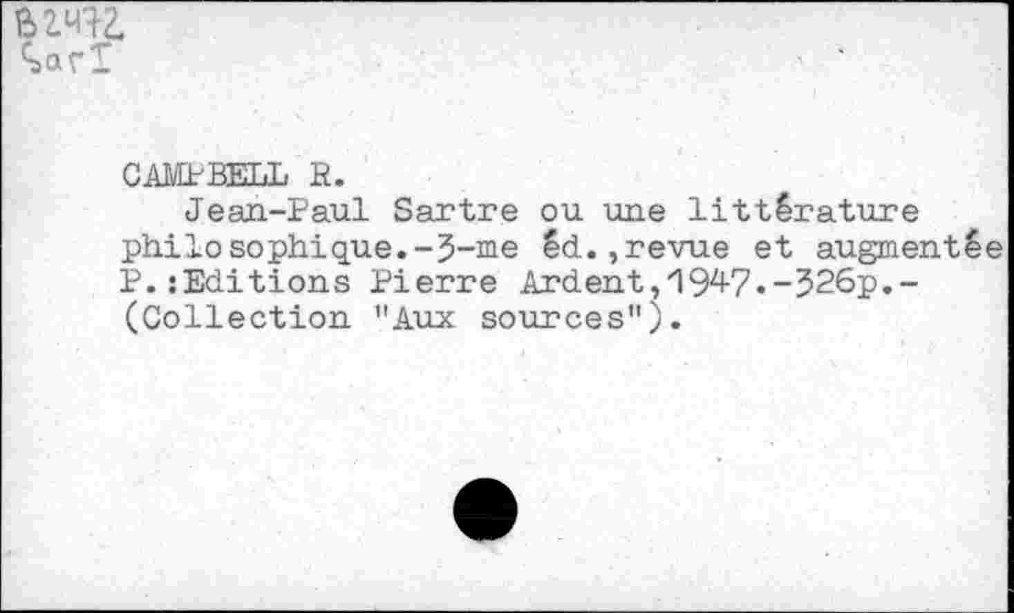 ﻿Bimz,
CAMPBELL R.
Jean-Paul Sartre ou une littérature philosophique.-J-me éd.,revue et augmenté P.{Editions Pierre Ardent,19^7.-J26p.-(Collection "Aux sources").